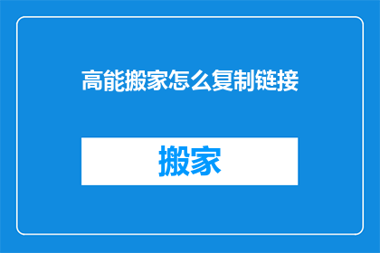 高能搬家怎么复制链接(如何高效复制搬家链接？)