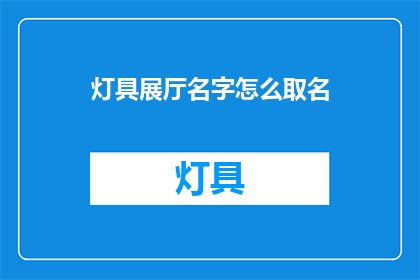 灯具展厅名字怎么取名(如何为灯具展厅命名以吸引顾客？)