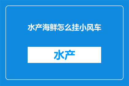 水产海鲜怎么挂小风车(如何巧妙悬挂小风车以吸引水产海鲜爱好者？)