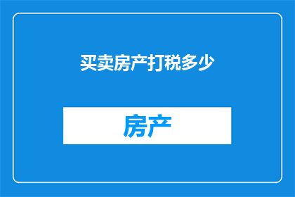 买卖房产打税多少(房产交易中，买卖双方需缴纳的税费是多少？)