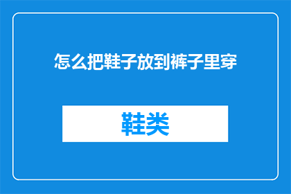 怎么把鞋子放到裤子里穿(如何巧妙将鞋子穿入裤子中以增添时尚感？)