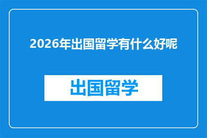 2026年出国留学有什么好呢(2026年留学，为何成为众多学子的首选？)