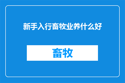 新手入行畜牧业养什么好(新手入行畜牧业，养什么好？)