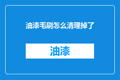 油漆毛刷怎么清理掉了(如何有效清理油漆毛刷？)