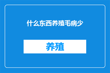 什么东西养殖毛病少(养殖过程中，什么因素能显著减少养殖病害的发生？)
