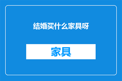 结婚买什么家具呀(结婚时，究竟应该购买哪些家具？)