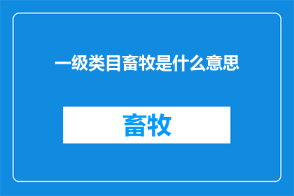 一级类目畜牧是什么意思(畜牧行业：一级类目的含义及其重要性是什么？)