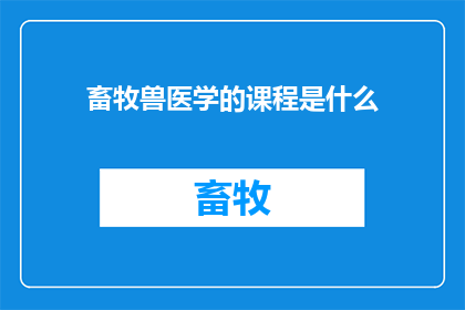 畜牧兽医学的课程是什么(畜牧兽医学课程的具体内容是什么？)