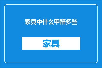 家具中什么甲醛多些(家具中甲醛含量的多寡，您知道吗？)