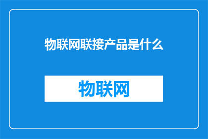 物联网联接产品是什么(物联网联接产品是什么？)