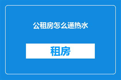 公租房怎么通热水(如何为公租房安装热水系统？)