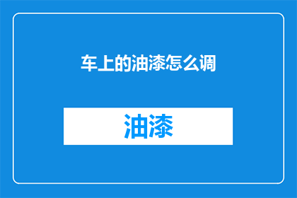 车上的油漆怎么调(如何调配车上油漆？)