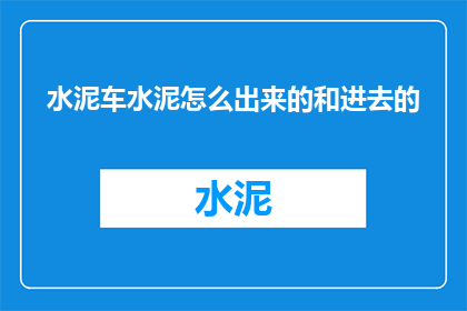 水泥车水泥怎么出来的和进去的(水泥车是如何将水泥从源头运输到施工现场的？)