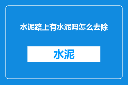 水泥路上有水泥吗怎么去除(水泥路中是否含有水泥成分？如何有效去除水泥残留？)