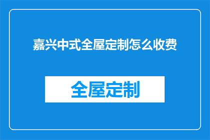 嘉兴中式全屋定制怎么收费(嘉兴中式全屋定制的收费标准是多少？)