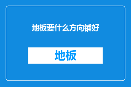 地板要什么方向铺好(如何正确铺设地板以确保最佳效果？)