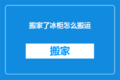 搬家了冰柜怎么搬运(搬家时如何安全搬运冰柜？)