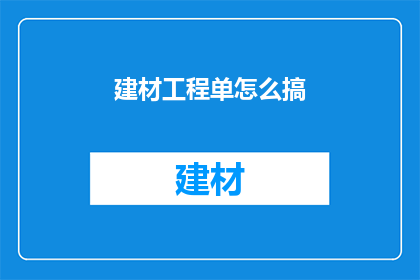 建材工程单怎么搞(如何高效完成建材工程单的编制与管理？)