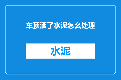 车顶洒了水泥怎么处理(如何处理车顶洒了水泥的困扰？)