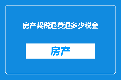 房产契税退费退多少税金(房产契税退费政策详解：究竟能退回多少税款？)