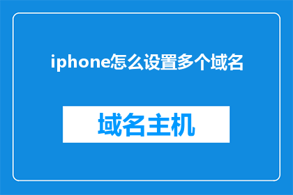 iphone怎么设置多个域名(如何设置iPhone以支持多个域名访问？)