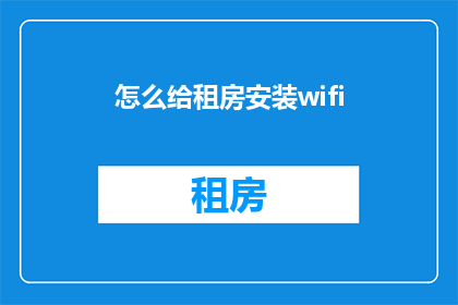 怎么给租房安装wifi(如何为租房安装无线网络？)