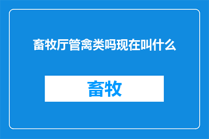 畜牧厅管禽类吗现在叫什么(畜牧厅是否负责禽类管理？当前名称是什么？)