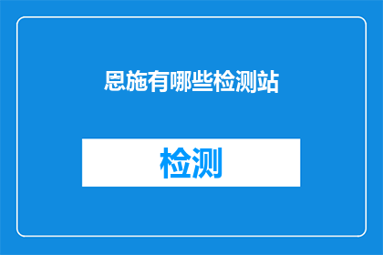 恩施有哪些检测站(恩施地区有哪些检测站？)