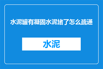 水泥罐有凝固水泥堵了怎么疏通(水泥罐堵塞问题：如何有效疏通凝固的水泥？)