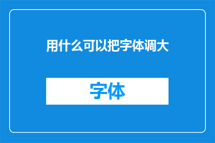 用什么可以把字体调大(如何有效放大字体以提升阅读体验？)