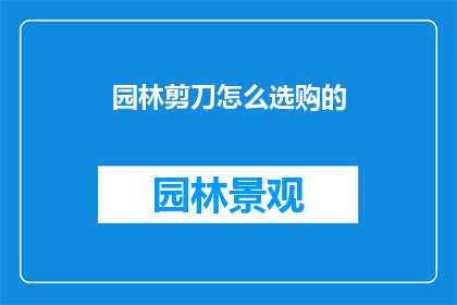 园林剪刀怎么选购的(如何挑选一把合适的园林剪刀？)