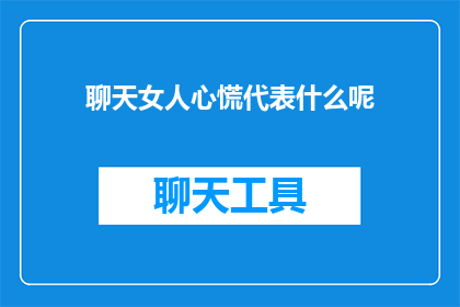 聊天女人心慌代表什么呢(女人心慌的深层含义是什么？探究女性焦虑背后的心理机制)