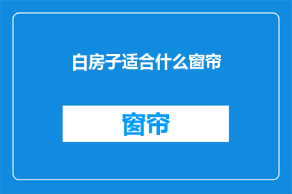 白房子适合什么窗帘(白房子的窗帘选择：适合什么样的窗帘？)