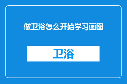 做卫浴怎么开始学习画图(如何开始学习绘制卫浴设计图？)