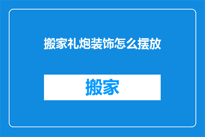 搬家礼炮装饰怎么摆放(如何巧妙布置搬家礼炮装饰以增添喜庆氛围？)