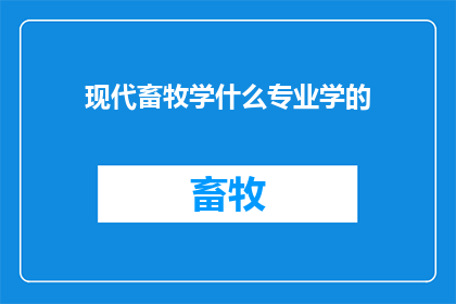 现代畜牧学什么专业学的(现代畜牧学：哪些专业能够掌握这一领域的精髓？)