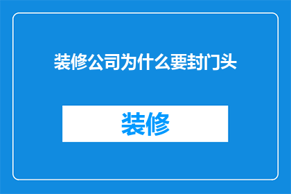 装修公司为什么要封门头(装修公司为何要封门头？)