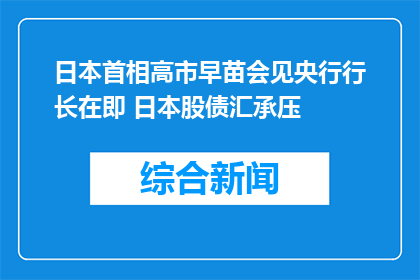 日本首相高市早苗会见央行行长在即 日本股债汇承压
