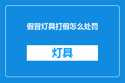 假冒灯具打假怎么处罚(假冒灯具打假的处罚措施是什么？)