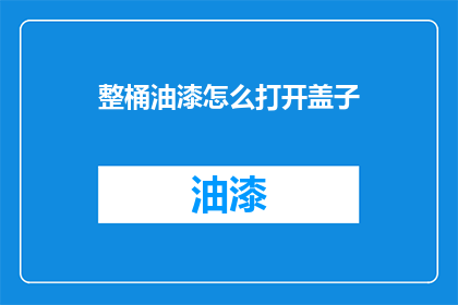 整桶油漆怎么打开盖子(如何安全地开启整桶油漆的盖子？)