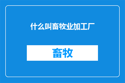 什么叫畜牧业加工厂(畜牧业加工厂是什么？探索这一行业的核心概念与功能)