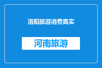 洛阳旅游消费真实(洛阳旅游消费的真实情况如何？)