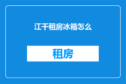 江干租房冰箱怎么(江干租房者如何巧妙安置冰箱？)