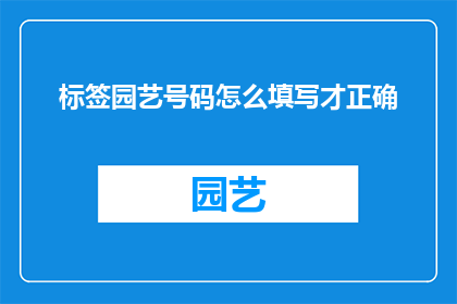 标签园艺号码怎么填写才正确(如何正确填写园艺号码以确保信息准确无误？)