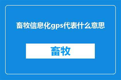 畜牧信息化gps代表什么意思(畜牧信息化gps技术的含义是什么？)