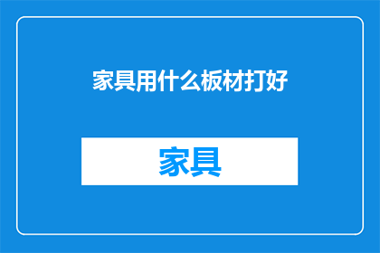 家具用什么板材打好(如何选择合适的板材来打造家具？)