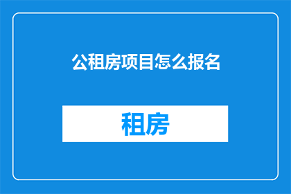 公租房项目怎么报名(如何报名参加公租房项目？)