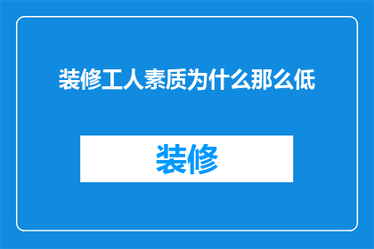装修工人素质为什么那么低(为何装修工人的素质普遍偏低？)