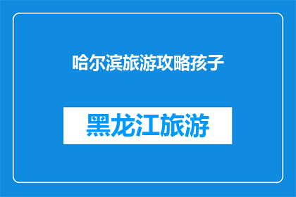 哈尔滨旅游攻略孩子(哈尔滨旅游攻略：带孩子去旅行，安全又有趣？)