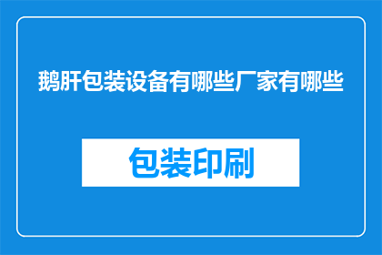 鹅肝包装设备有哪些厂家有哪些(请问目前市场上有哪些厂家提供高质量的鹅肝包装设备？)